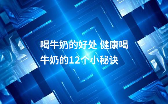 喝牛奶的好处 健康喝牛奶的12个小秘诀